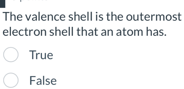 The valence shell is the outermost
electron shell that an atom has.
True
False