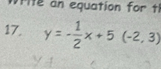 vrite an equation for tl 
17, y=- 1/2 x+5(-2,3)