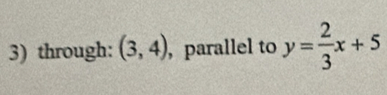 through: (3,4) , parallel to y= 2/3 x+5