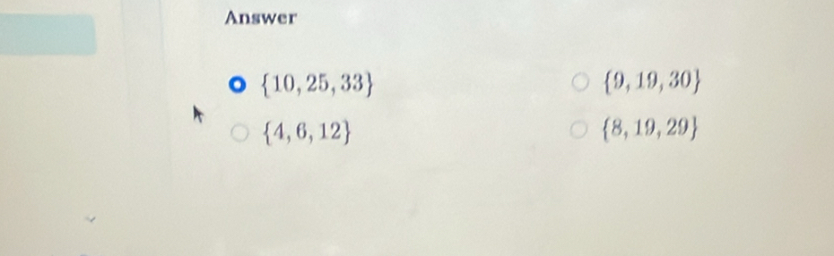 Answer
 10,25,33
 9,19,30
 4,6,12
 8,19,29