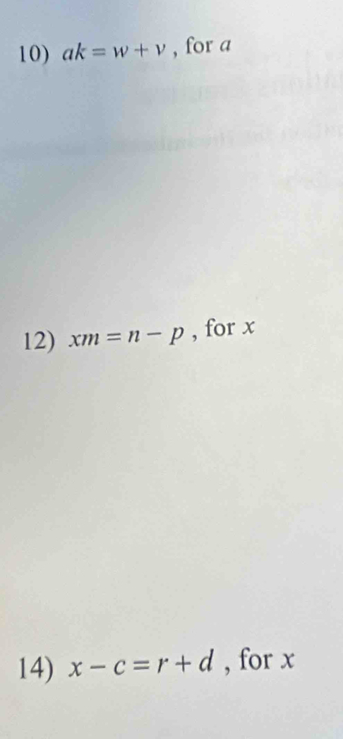 ak=w+v , for a
12) xm=n-p , for x
14) x-c=r+d , for x