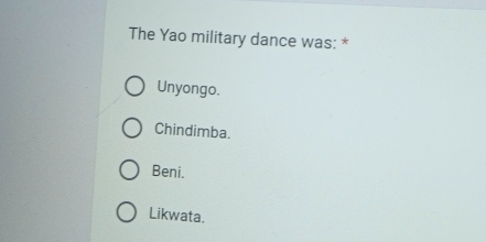 The Yao military dance was: *
Unyongo.
Chindimba.
Beni.
Likwata.