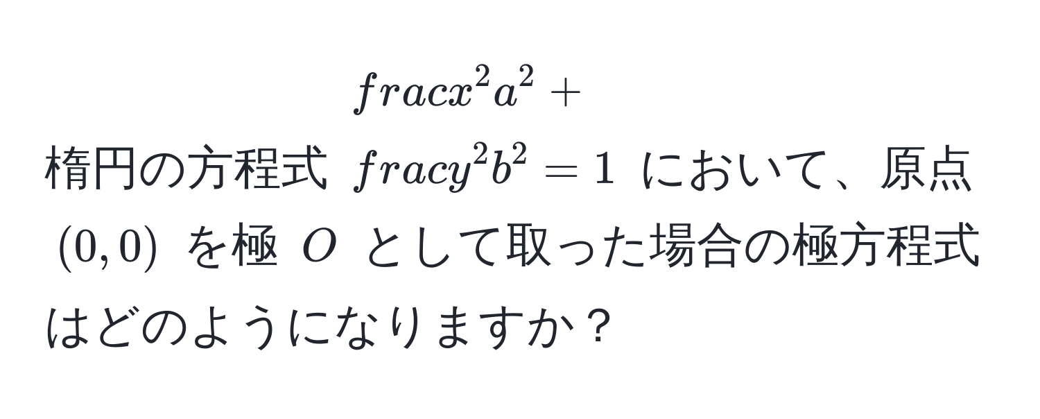 楕円の方程式 $fracx^2a^2 + fracy^2b^2 = 1$ において、原点 $(0,0)$ を極 $O$ として取った場合の極方程式はどのようになりますか？