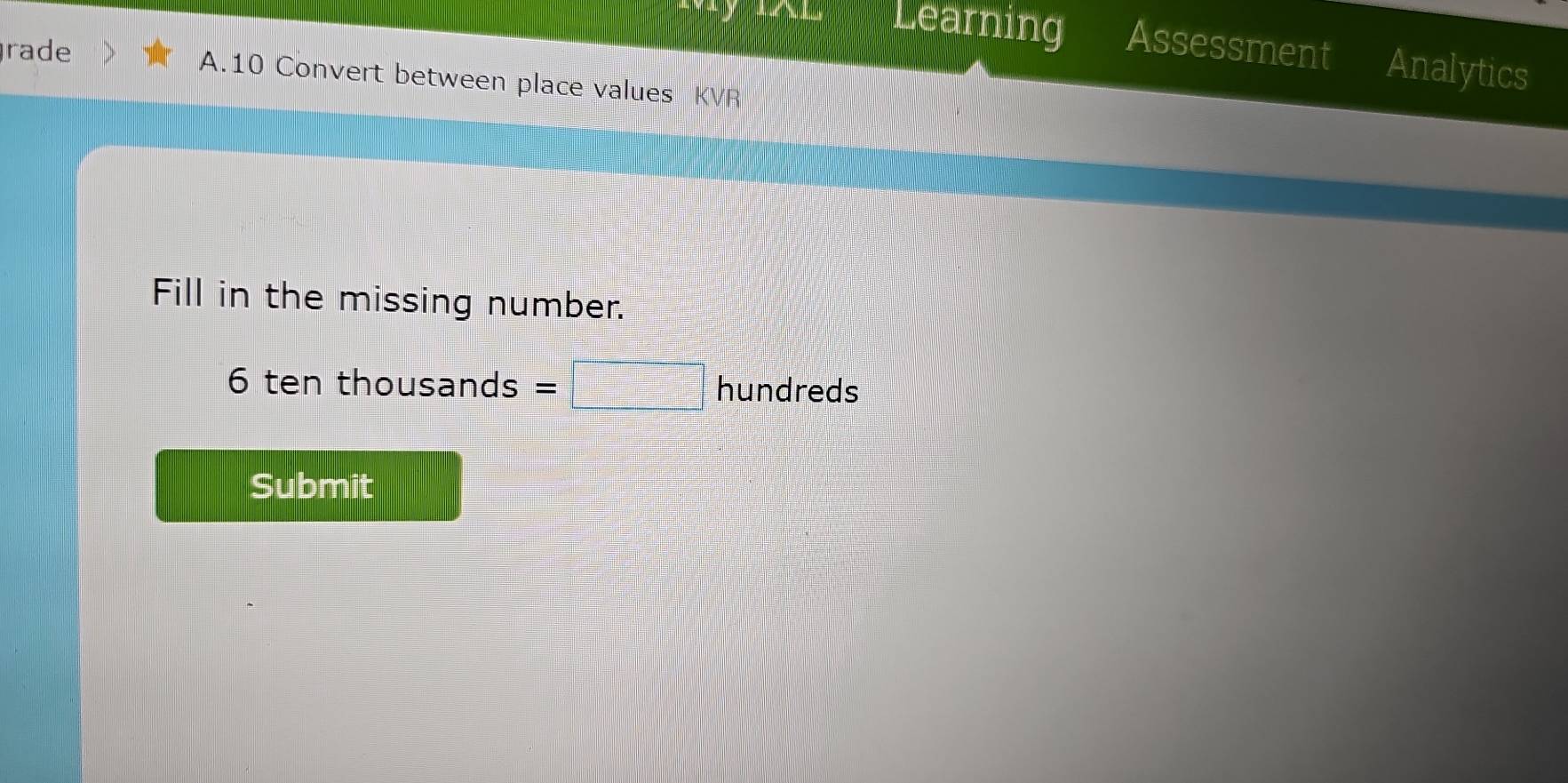 Learning Assessment Analytics 
rade A.10 Convert between place values KVR 
Fill in the missing number.
6 ten thousands =□ hundreds 
Submit