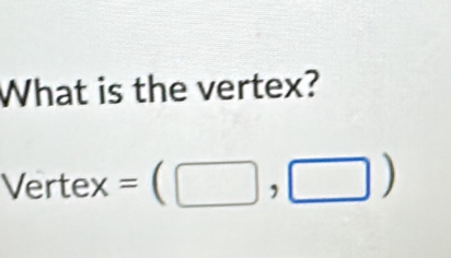 What is the vertex?
Vertex=(□ ,□ )