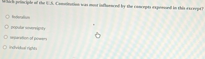 Which principle of the U.S. Constitution was most influenced by the concepts expressed in this excerpt?
federalism
popular sovereignty
separation of powers
individual rights