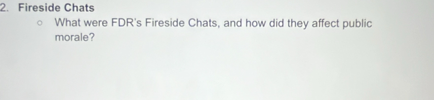 Fireside Chats 
What were FDR's Fireside Chats, and how did they affect public 
morale?