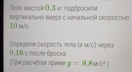 Тело массой О, 3 кг лодбросили 
вертикально вверх с начальной скоростью
10 m/c. 
Олредели скорость тела (в м/с) через
0,16 с лосле броска. 
(При расчёτах πрими g=9,8M/c^2.)