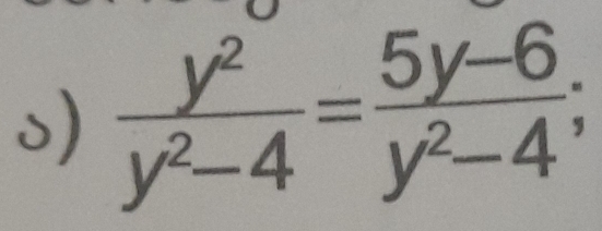  y^2/y^2-4 = (5y-6)/y^2-4 ;