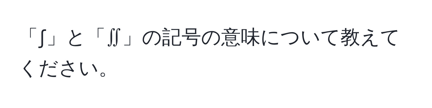 「∫」と「∬」の記号の意味について教えてください。