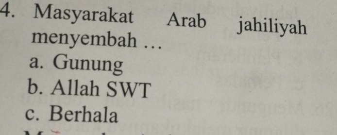 Masyarakat Arab jahiliyah
menyembah ….
a. Gunung
b. Allah SWT
c. Berhala