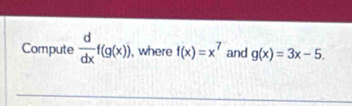 Compute  d/dx f(g(x)) , where f(x)=x^7 and g(x)=3x-5.