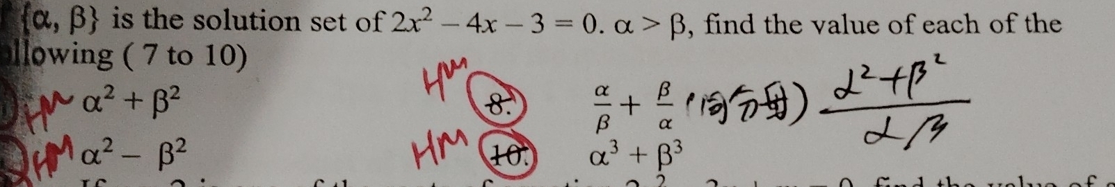  alpha ,beta  is the solution set of 2x^2-4x-3=0.alpha >beta , find the value of each of the 
lowing ( 7 to 10)
alpha^2+beta^2
8.  alpha /beta  + beta /alpha  
alpha^2-beta^2 10. alpha^3+beta^3