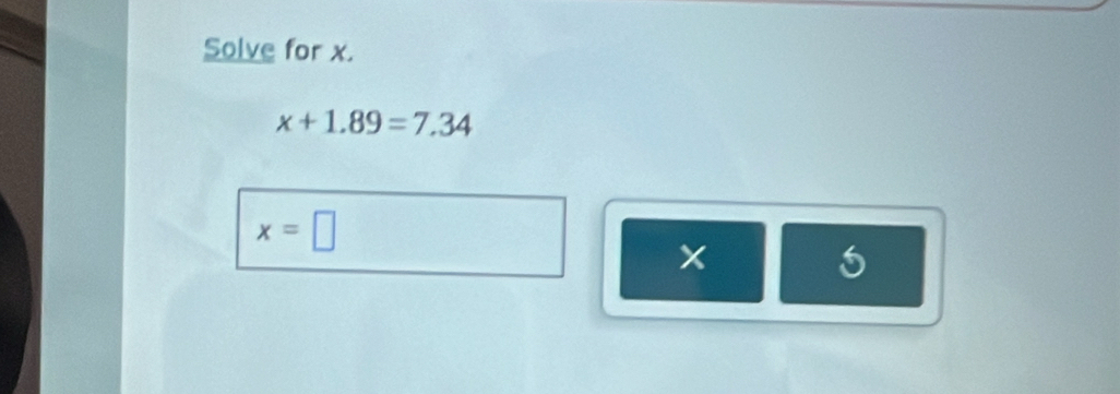 Solve for x.
x+1.89=7.34
x=□
x