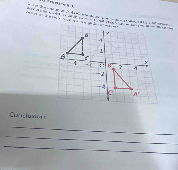 É Practice # 1
across line k with equation
Draw the image of △ ABC translated 5 units down followed by a reflection
order of the rigid motions x=-1
Conclusion:
_
_
_