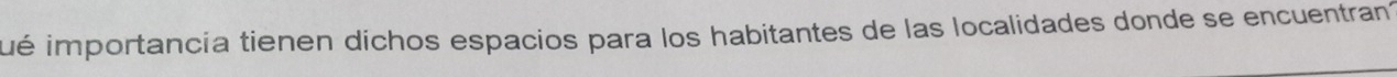 ué importancia tienen dichos espacios para los habitantes de las localidades donde se encuentran?