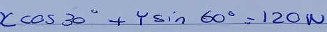 xcos 30°+ysin 60°=120w