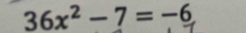 36x^2-7=-6