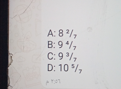 A: 8 ²/₇
B: 9 ⁴/₇
C: 9 ³/₇
D: 10 ⁵/₇
Y: 07