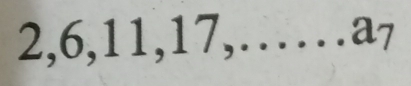 2, 6, 11, 17,…… a7