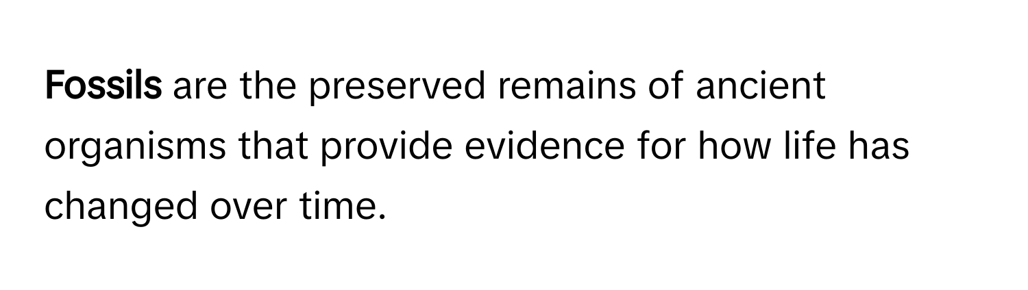 Fossils** are the preserved remains of ancient organisms that provide evidence for how life has changed over time.