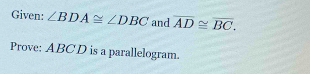 Given: ∠ BDA≌ ∠ DBC and overline AD≌ overline BC. 
Prove: ABCD is a parallelogram.