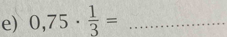 0,75·  1/3 = _