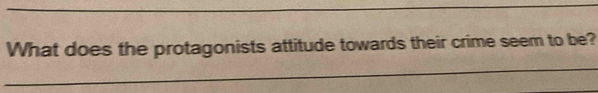 What does the protagonists attitude towards their crime seem to be?