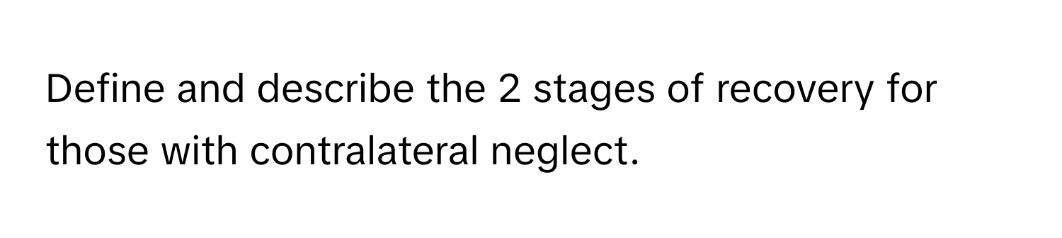 Define and describe the 2 stages of recovery for those with contralateral neglect.