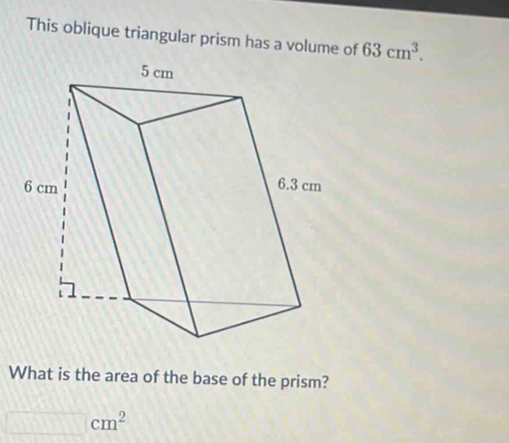 This oblique triangular prism has a volume of 63cm^3. 
What is the area of the base of the prism?
□ cm^2