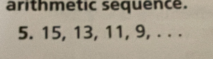 arithmetic sequence.
5. 15, 13, 11, 9, . . .