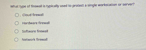 What type of firewall is typically used to protect a single workstation or server?
、Cloud firewall
Hardware firewall
Software firewall
Network firewall