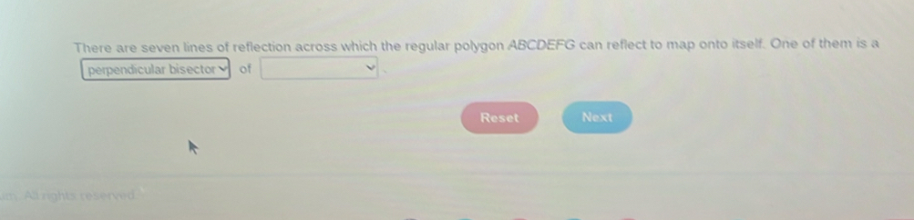 There are seven lines of reflection across which the regular polygon ABCDEFG can reflect to map onto itself. One of them is a 
perpendicular bisector of 
Reset Next 
righ e