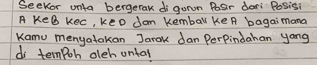 Seekor unta bergerak digoron Pasir dari Posisi 
A KeB kec, keD Jan kembal keA bagaimana 
Kamu menyatakan Jarak dan PerPindahan yang 
di tempoh oleh onta?