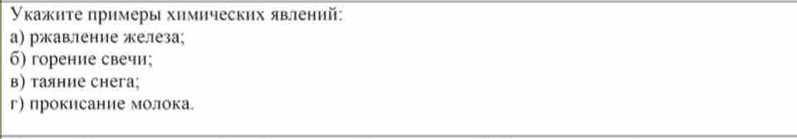 Υкажите πримеры химических явлений: 
α) ржавление железа; 
б) горение свечи; 
в) таяние снега; 
г) прокисание молока.