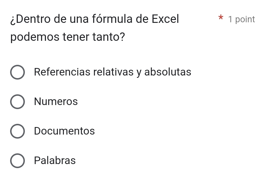 ¿Dentro de una fórmula de Excel * 1 point
podemos tener tanto?
Referencias relativas y absolutas
Numeros
Documentos
Palabras