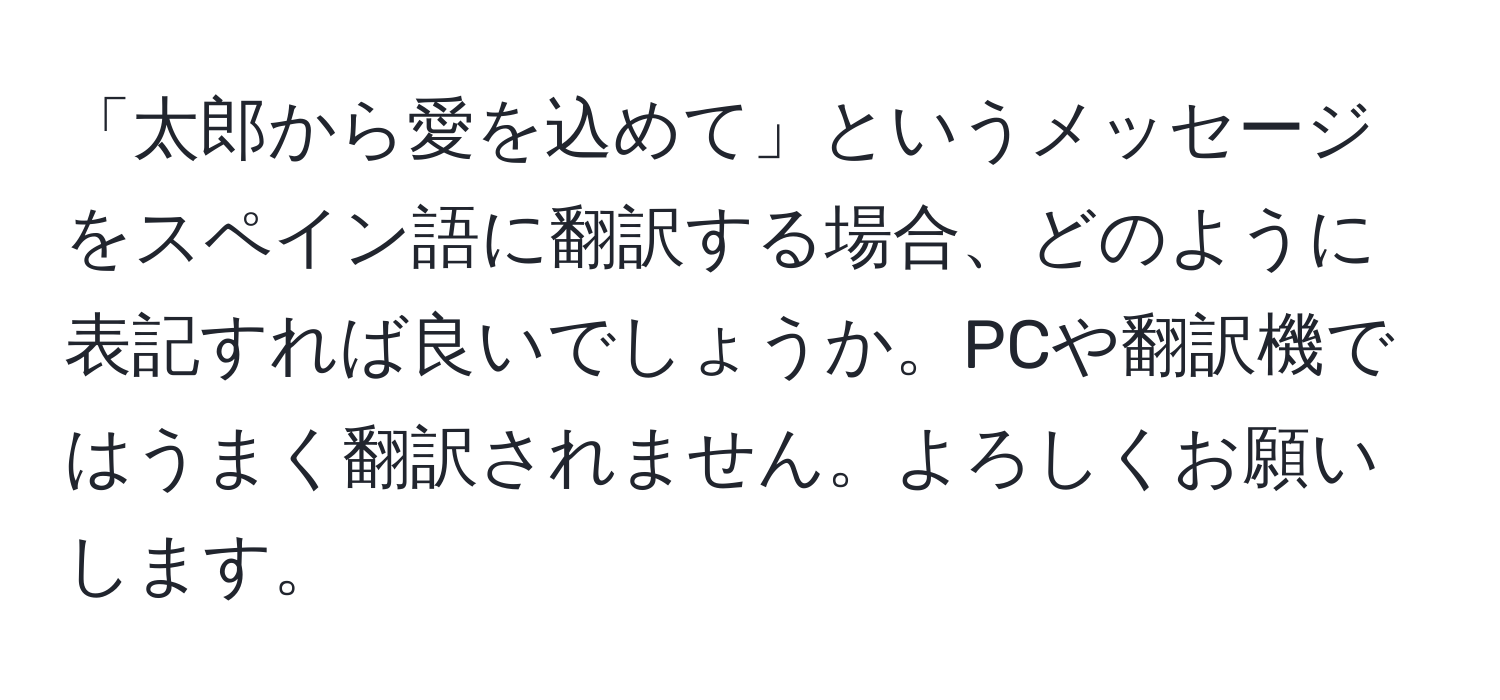 「太郎から愛を込めて」というメッセージをスペイン語に翻訳する場合、どのように表記すれば良いでしょうか。PCや翻訳機ではうまく翻訳されません。よろしくお願いします。