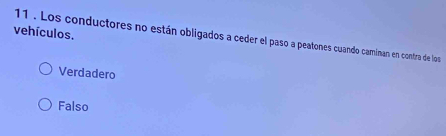 vehículos.
11 . Los conductores no están obligados a ceder el paso a peatones cuando caminan en contra de los
Verdadero
Falso