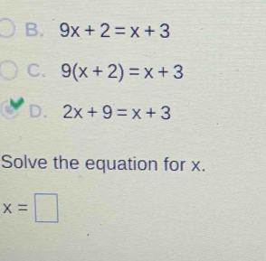 B. 9x+2=x+3
C. 9(x+2)=x+3
D. 2x+9=x+3
Solve the equation for x.
x=□