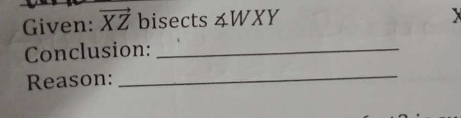 Given: vector XZ bisects ∠ WXY
X
Conclusion:_ 
Reason: 
_