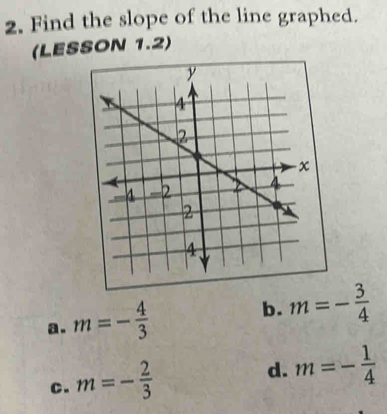 Find the slope of the line graphed.
(LESSON 1.2)
a. m=- 4/3 
b. m=- 3/4 
C. m=- 2/3 
d. m=- 1/4 