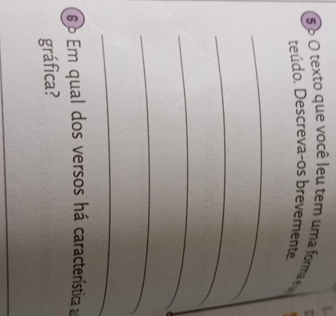 5 6O texto que você leu tem uma forma 
teúdo. Descreva-os brevemente. 
_ 
_ 
_ 
_ 
_ 
6 º Em qual dos versos há característica 
gráfica? 
_