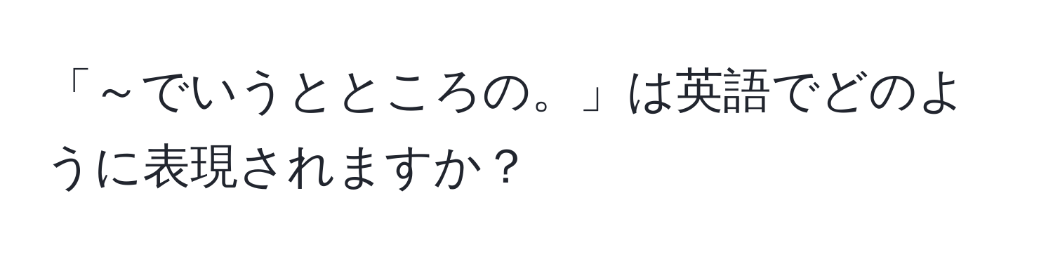 「～でいうとところの。」は英語でどのように表現されますか？