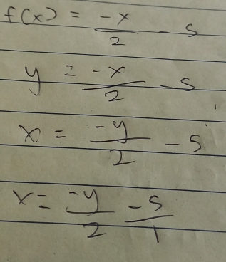 f(x)= (-x)/2 -5
y= (-x)/2 -5
x= (-y)/2 -5
x= (-y)/2 - 5/1 