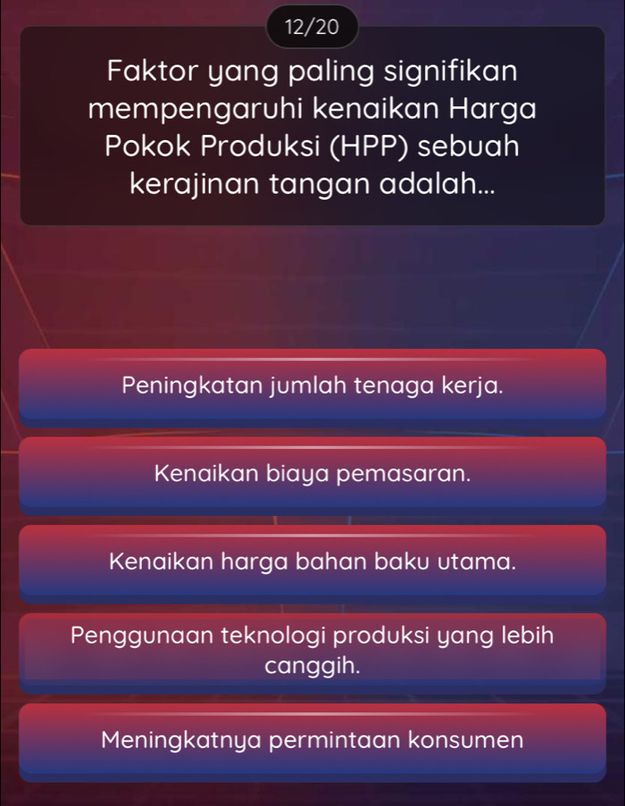 12/20
Faktor yang paling signifikan
mempengaruhi kenaikan Harga
Pokok Produksi (HPP) sebuah
kerajinan tangan adalah...
Peningkatan jumlah tenaga kerja.
Kenaikan biaya pemasaran.
Kenaikan harga bahan baku utama.
Penggunaan teknologi produksi yang lebih
canggih.
Meningkatnya permintaan konsumen