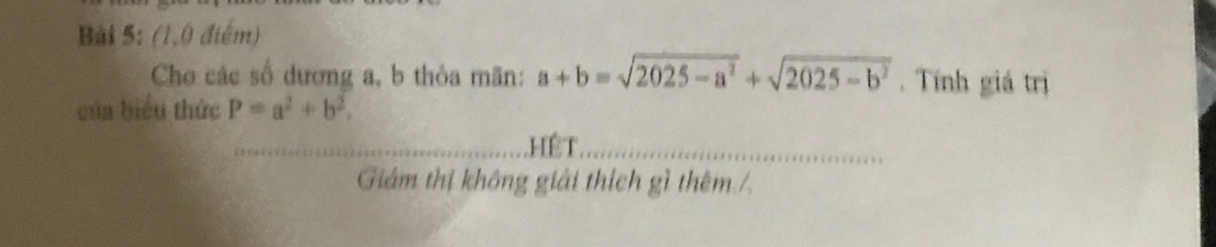 (1,0 điểm)
Cho các số dương a, b thỏa mãn: a+b=sqrt(2025-a^2)+sqrt(2025-b^2). Tính giá trị
của biểu thức P=a^2+b^2, 
_Hệt_
Giám thị không giải thích gì thêm./