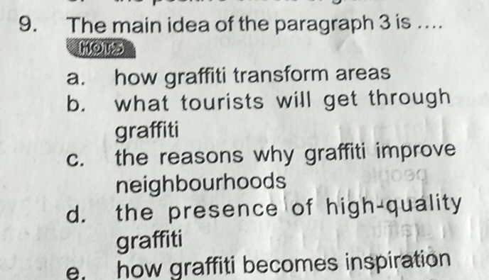 The main idea of the paragraph 3 is …
MOTS
a. how graffiti transform areas
b. what tourists will get through
graffiti
c. the reasons why graffiti improve
neighbourhoods
d. the presence of high-quality
graffiti
e. how graffiti becomes inspiration