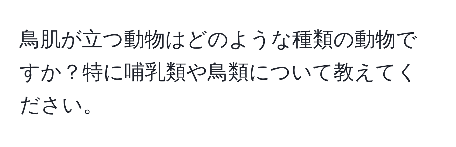鳥肌が立つ動物はどのような種類の動物ですか？特に哺乳類や鳥類について教えてください。