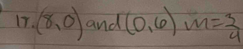 I7. (8,0) and (0,6)m= 3/4 