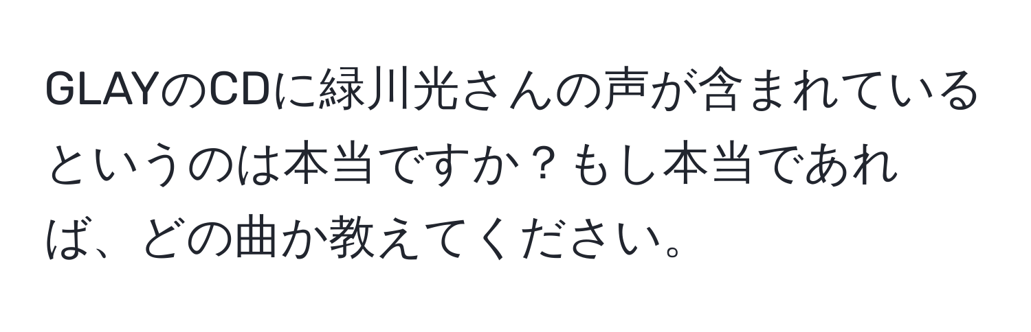 GLAYのCDに緑川光さんの声が含まれているというのは本当ですか？もし本当であれば、どの曲か教えてください。